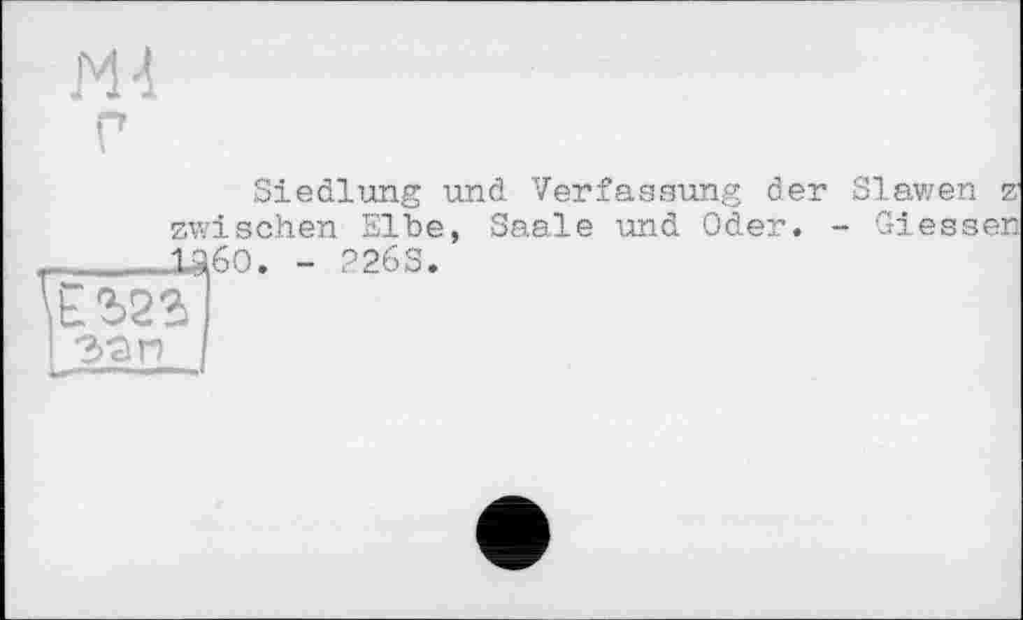 ﻿Siedlung und Verfassung der Slawen z zwischen Elbe, Saale und Oder. - Giessen ____Ц6О. - 226S.